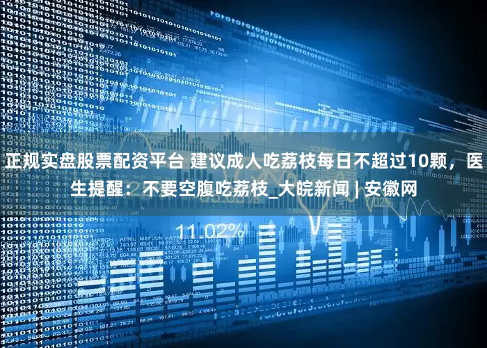 正规实盘股票配资平台 建议成人吃荔枝每日不超过10颗，医生提醒：不要空腹吃荔枝_大皖新闻 | 安徽网