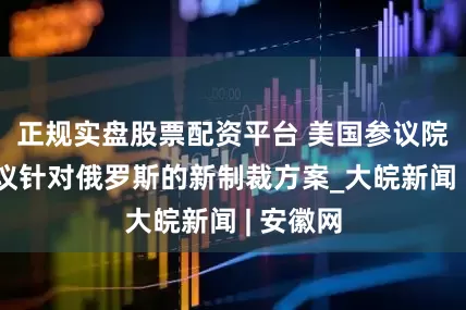 正规实盘股票配资平台 美国参议院推迟审议针对俄罗斯的新制裁方案_大皖新闻 | 安徽网
