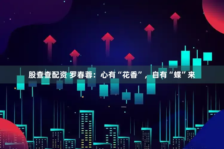 股查查配资 罗春蓉：心有“花香”，自有“蝶”来