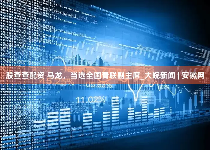股查查配资 马龙，当选全国青联副主席_大皖新闻 | 安徽网
