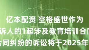 亿本配资 空格盛世作为被告/被上诉人的1起涉及教育培训合同纠纷的诉讼将于2025年7月15日开庭