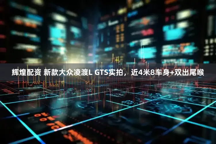 辉煌配资 新款大众凌渡L GTS实拍，近4米8车身+双出尾喉