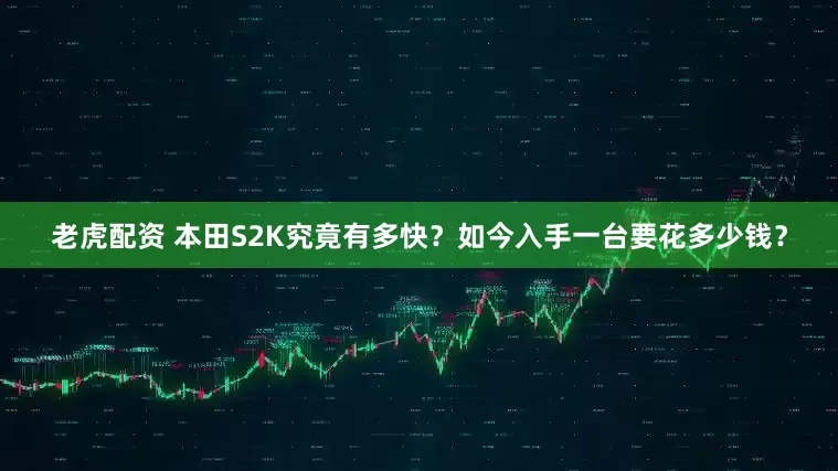 老虎配资 本田S2K究竟有多快？如今入手一台要花多少钱？