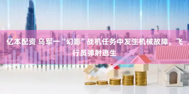 亿本配资 乌军一“幻影”战机任务中发生机械故障，飞行员弹射逃生