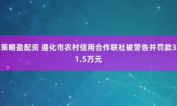 策略盈配资 遵化市农村信用合作联社被警告并罚款31.5万元