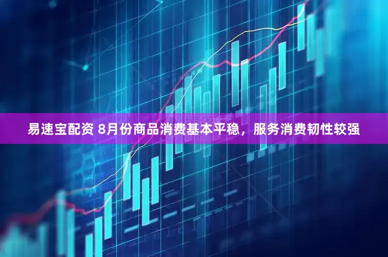 易速宝配资 8月份商品消费基本平稳，服务消费韧性较强