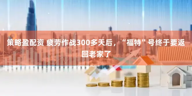 策略盈配资 疲劳作战300多天后，“福特”号终于要返回老家了